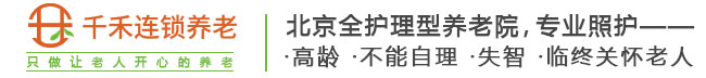 北京全老人护理型养老院,首选千禾养老院,专业照护不能自理老人,临终关怀老人